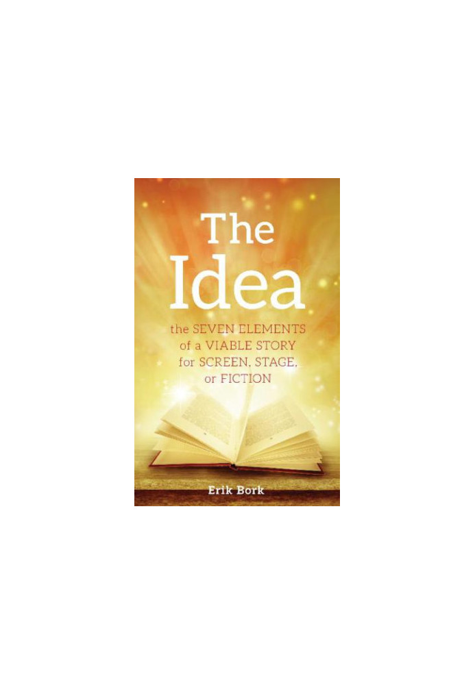 The Idea: The Seven Elements of a Viable Story for Screen, Stage or Fiction