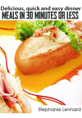 Delicious, Quick and Easy Dinner Meals in 30 Minutes or Less