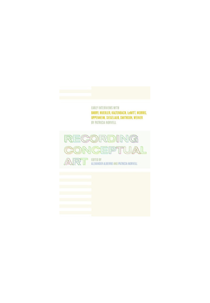 Recording Conceptual Art: Early Interviews with Barry, Huebler, Kaltenbach, LeWitt, Morris, Oppenheim, Siegelaub, Smithson, a