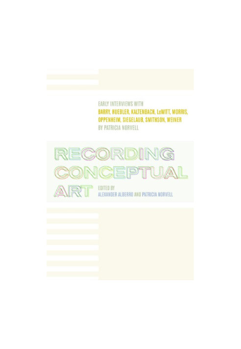 Recording Conceptual Art: Early Interviews with Barry, Huebler, Kaltenbach, LeWitt, Morris, Oppenheim, Siegelaub, Smithson, a
