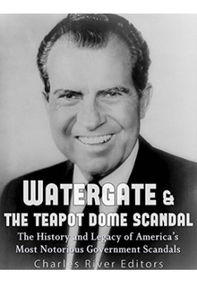 Watergate & the Teapot Dome Scandal: The History and Legacy of America’s Most Notorious Government Scandals