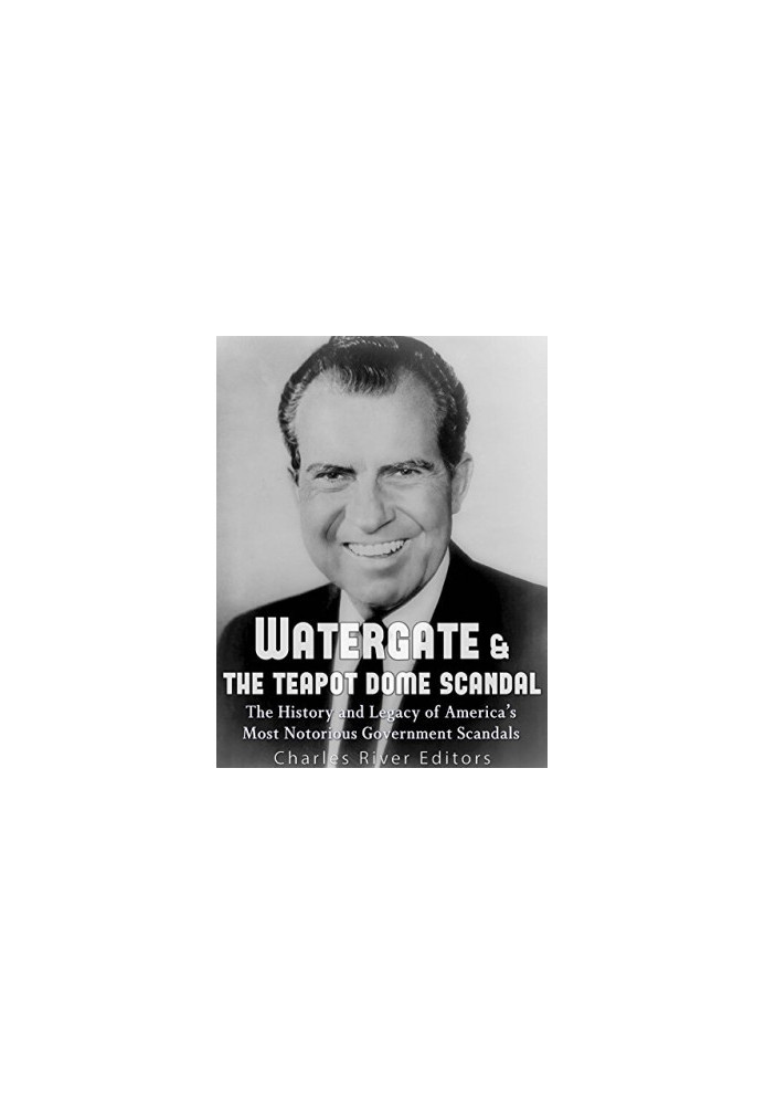 Watergate & the Teapot Dome Scandal: The History and Legacy of America’s Most Notorious Government Scandals