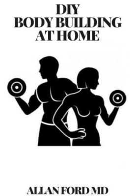 DIY BODY BUILDING AT HOME: The Ultimate Guide , Get Fit Fast At Home, Body Transformation