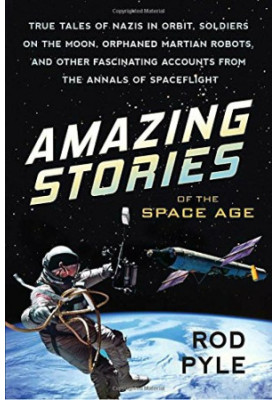 Amazing Stories of the Space Age: True Tales of Nazis in Orbit, Soldiers on the Moon, Orphaned Martian Robots, and Other Fasc