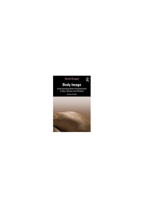 Body image : understanding body dissatisfaction in men, women and children (3/E)