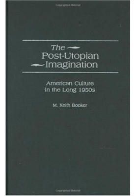 The Post-Utopian Imagination: American Culture in the Long 1950s