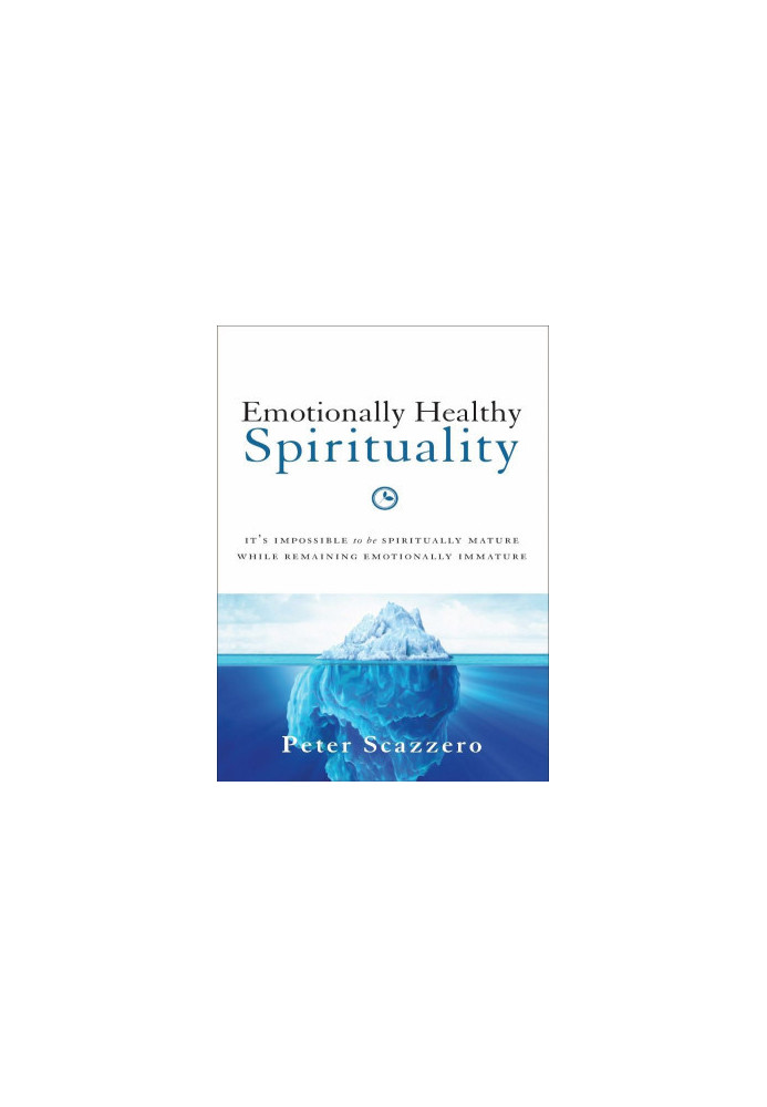 Emotionally Healthy Spirituality: It's Impossible to Be Spiritually Mature, While Remaining Emotionally Immature