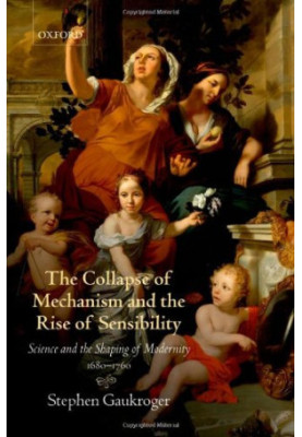 The Collapse of Mechanism and the Rise of Sensibility: Science and the Shaping of Modernity, 1680-1760