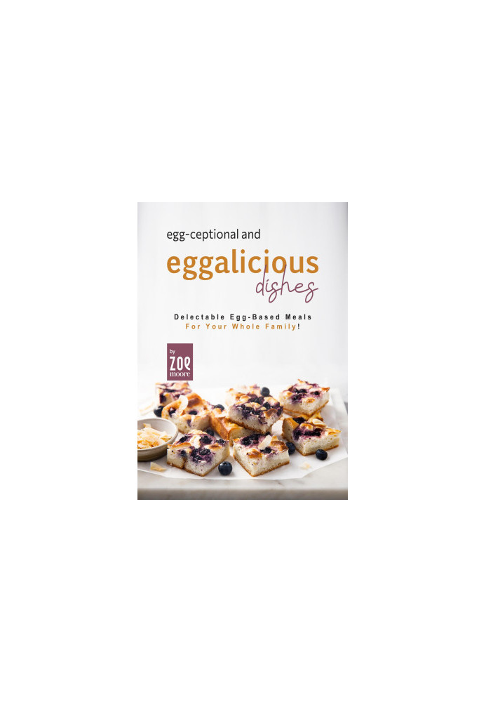 Egg-ceptional and Eggalicious Dishes: Delectable Egg-Based Meals for Your Whole Family!