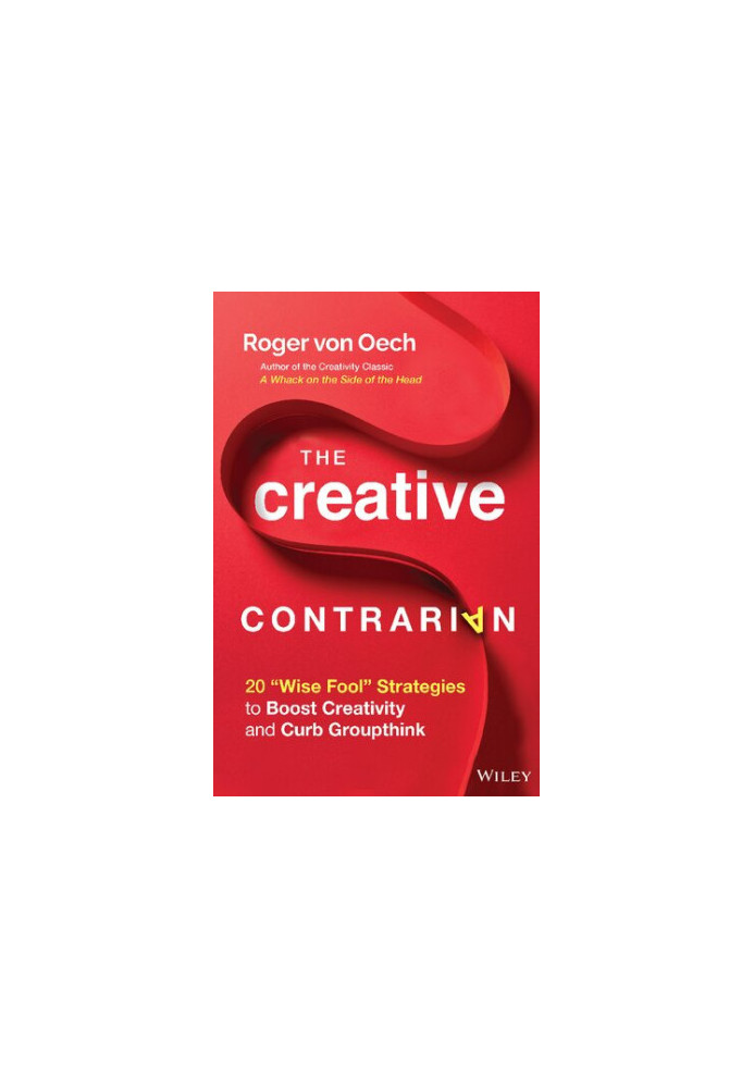The Creative Contrarian: 20 "Wise Fool" Strategies to Boost Creativity and Curb Groupthink