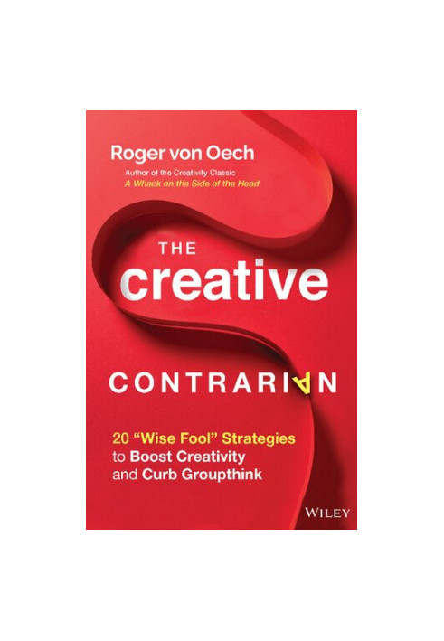 The Creative Contrarian: 20 "Wise Fool" Strategies to Boost Creativity and Curb Groupthink