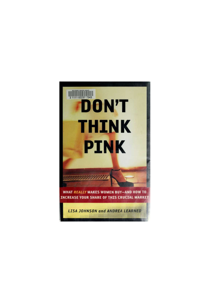 Don't think pink : what really makes women buy--and how to increase your share of this crucial market