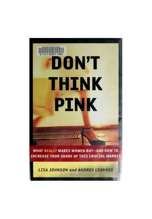 Don't think pink : what really makes women buy--and how to increase your share of this crucial market