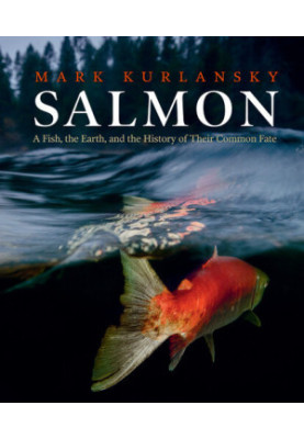 Salmon: A Fish, the Earth, and the History of Their Common Fate