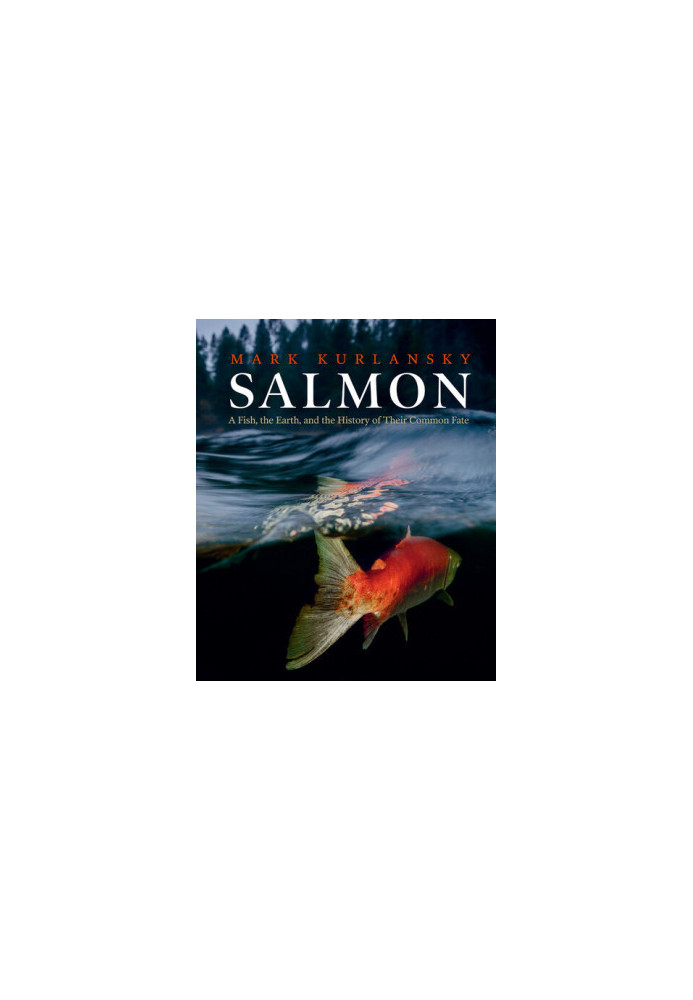 Salmon: A Fish, the Earth, and the History of Their Common Fate