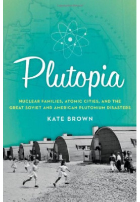 Plutopia: Nuclear Families, Atomic Cities, and the Great Soviet and American Plutonium Disasters