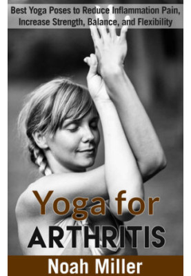 Yoga for Arthritis: Best Yoga Poses to Reduce Inflammation Pain, Increase Strength, Balance, and Flexibility