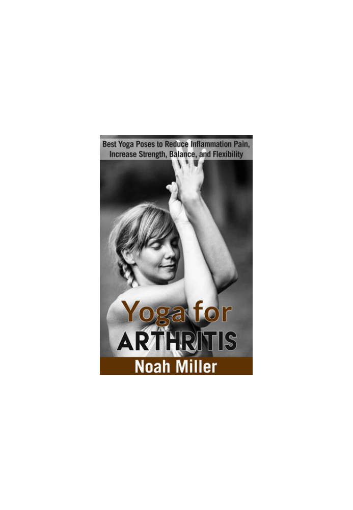 Yoga for Arthritis: Best Yoga Poses to Reduce Inflammation Pain, Increase Strength, Balance, and Flexibility