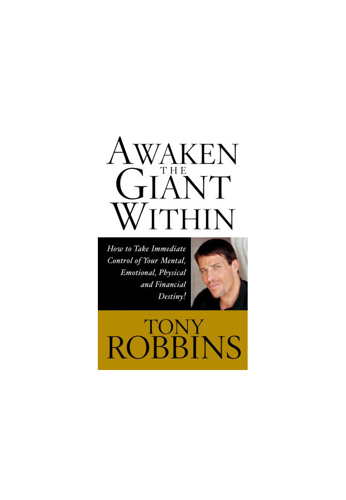 Awaken the Giant Within: How to Take Immediate Control of Your Mental, Emotional, Physical and Financial