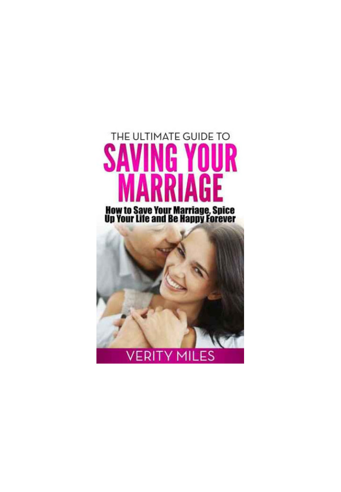 The Ultimate Guide to Saving Your Marriage: How to Save Your Marriage, Spice Up Your Life And Be Happy Forever