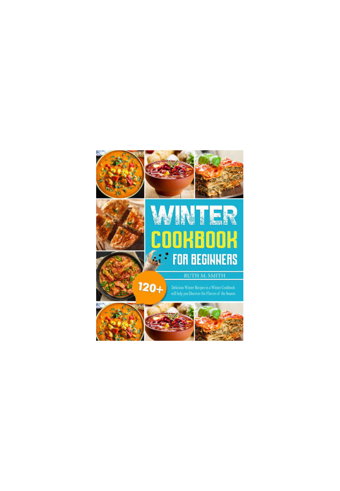 Winter Cookbook For Beginners: 120+ Delicious Winter Recipes in a Winter Cookbook will help you Discover the Flavors of the S