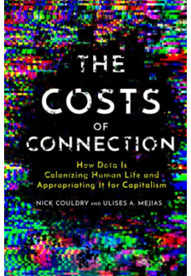 The Costs of Connection: How Data Is Colonizing Human Life and Appropriating It for Capitalism