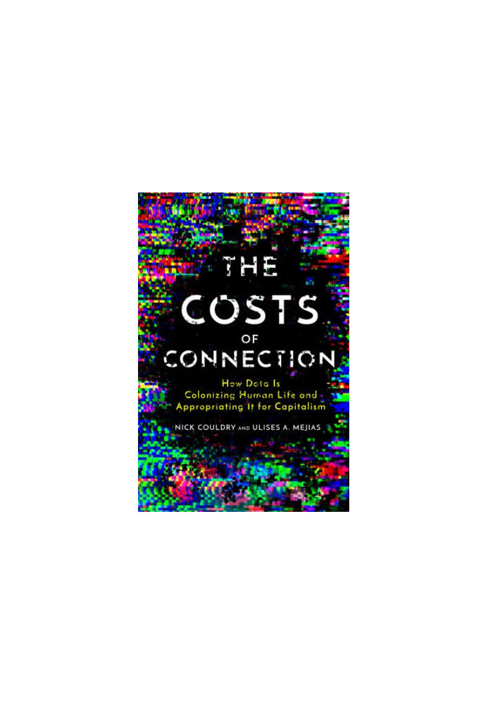 The Costs of Connection: How Data Is Colonizing Human Life and Appropriating It for Capitalism