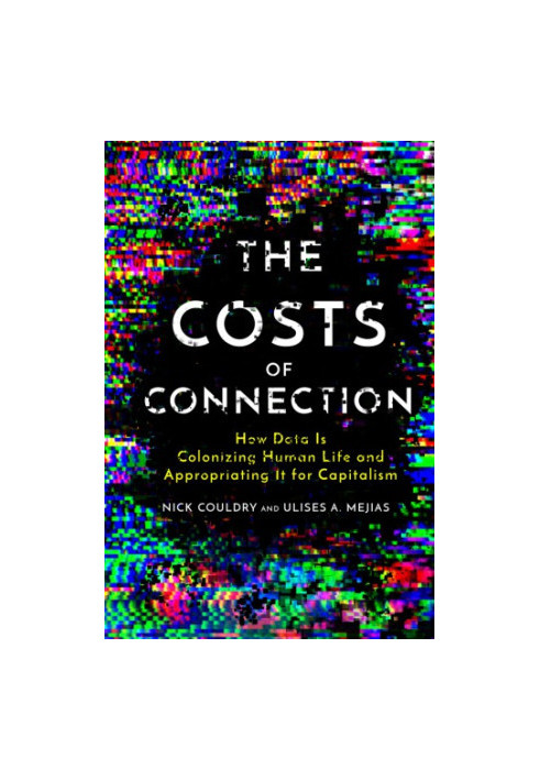 The Costs of Connection: How Data Is Colonizing Human Life and Appropriating It for Capitalism