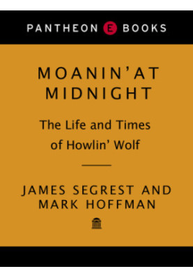 Moanin' at midnight - the life and times of Howlin' Wolf