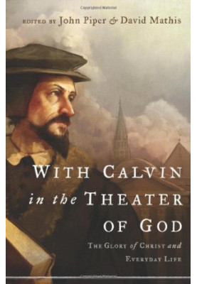 With Calvin in the theater of God : the glory of Christ and everyday life