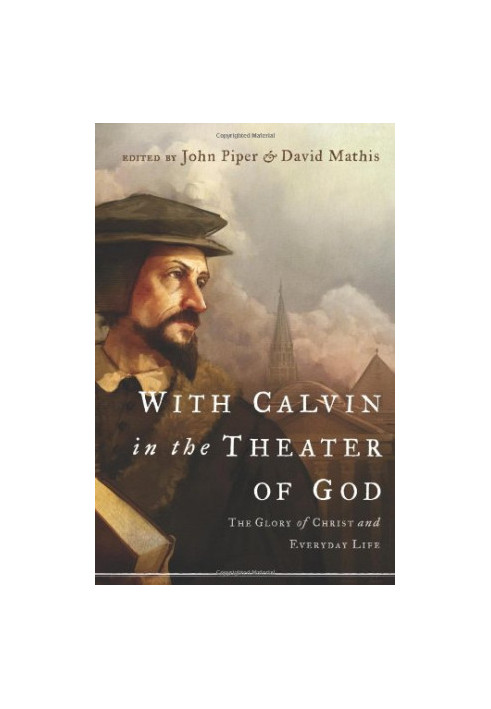 With Calvin in the theater of God : the glory of Christ and everyday life