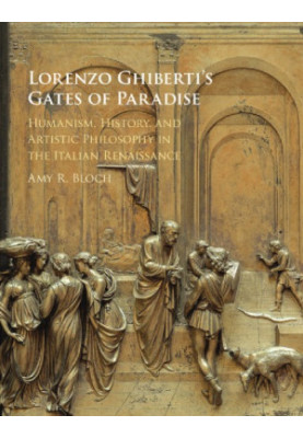 Lorenzo Ghiberti's Gates of Paradise: Humanism, History, and Artistic Philosophy in the Italian Renaissance