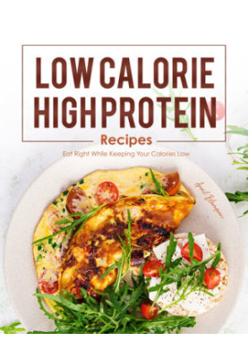 Low Calorie, High Protein Recipes: Eat Right While Keeping Your Calories Low