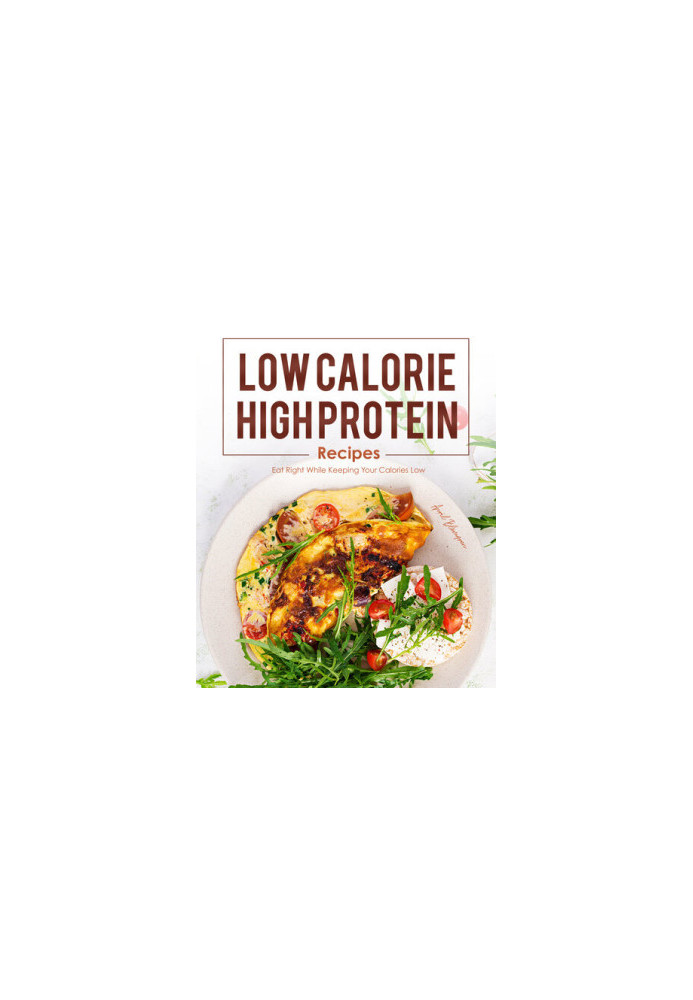 Low Calorie, High Protein Recipes: Eat Right While Keeping Your Calories Low