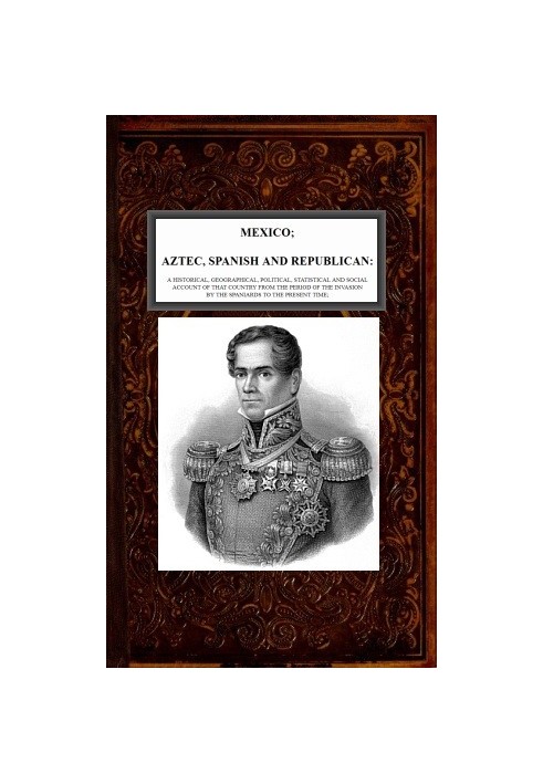 Мексика, ацтеки, испанцы и республиканцы, Vol. 2 из 2 Исторический, географический, политический, статистический и социальный от