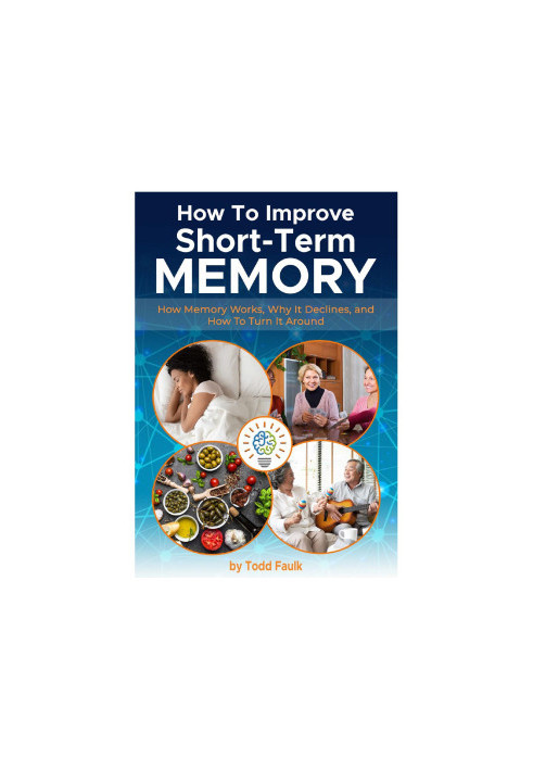 How To Improve Short-Term Memory: How Memory Works, Why It Declines, and How To Turn It Around