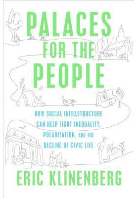 Palaces for the People: How Social Infrastructure Can Help Fight Inequality, Polarization, and the Decline of Civic Life