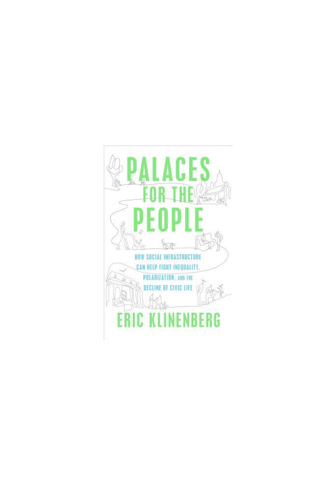 Palaces for the People: How Social Infrastructure Can Help Fight Inequality, Polarization, and the Decline of Civic Life