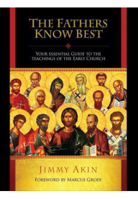 The Fathers Know Best: Your Essential Guide to the Teachings of the Early Church
