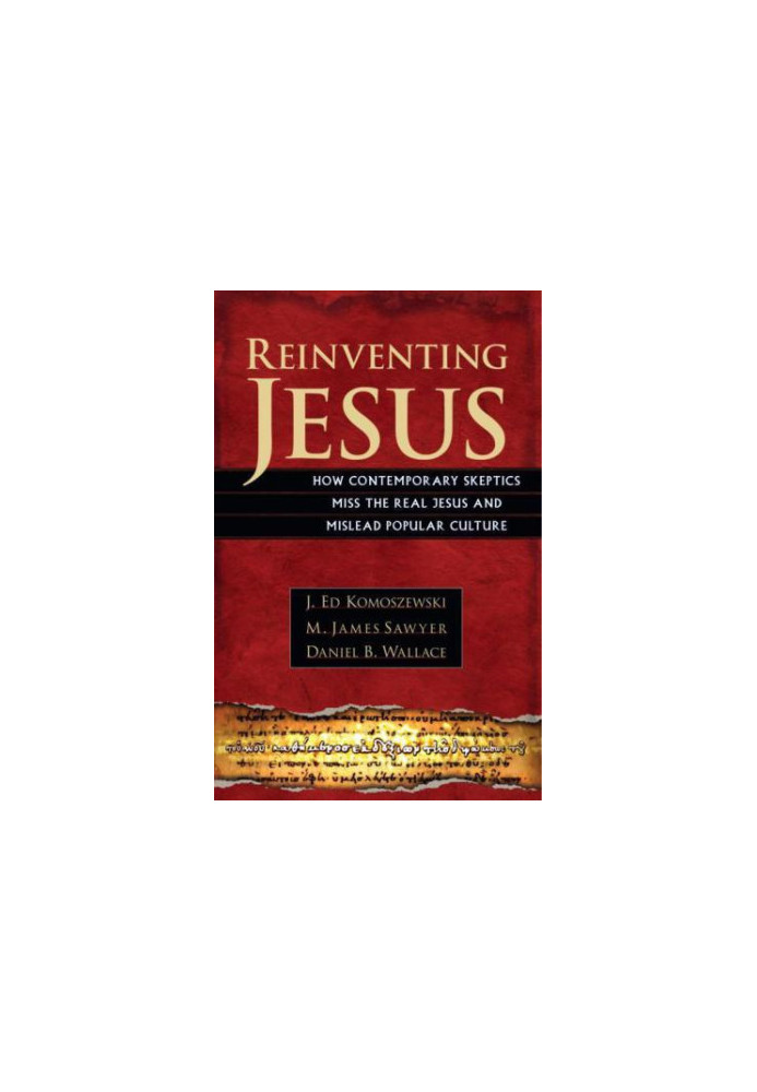 Reinventing Jesus: How Contemporary Skeptics Miss the Real Jesus and Mislead Popular Culture