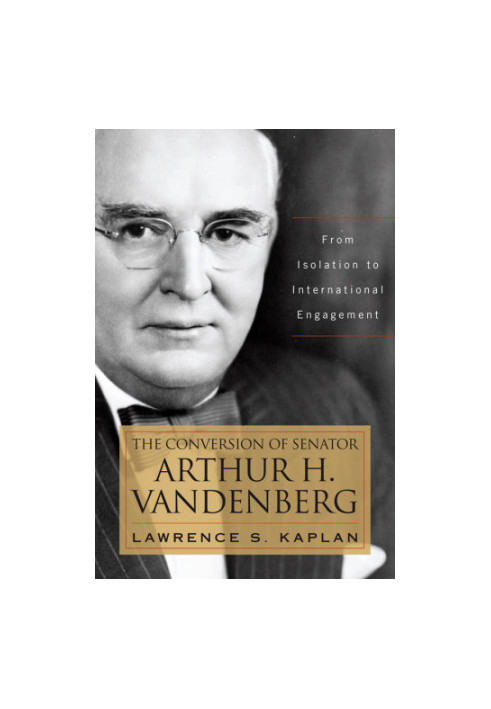 The conversion of Senator Arthur H. Vandenberg: from isolation to international engagement