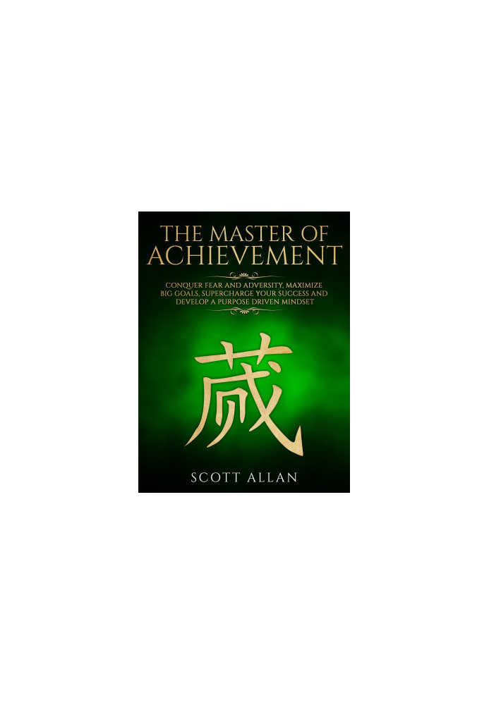 The Master of Achievement · Conquer Fear and Adversity, Maximize Big Goals, Supercharge Your Success and Develop a Purpose Dr