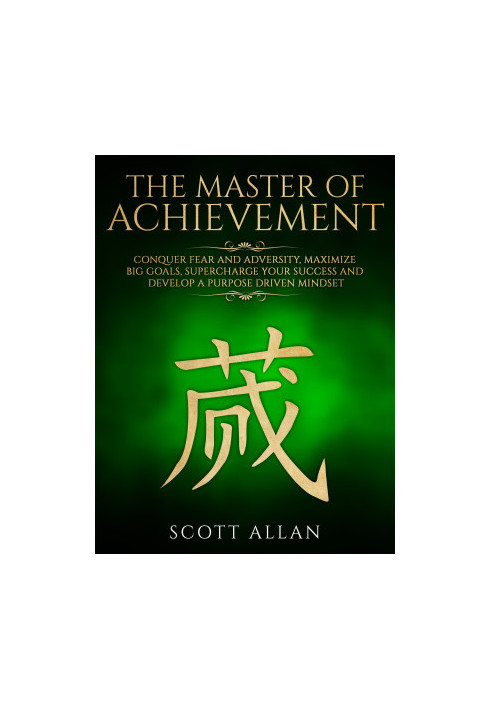 The Master of Achievement · Conquer Fear and Adversity, Maximize Big Goals, Supercharge Your Success and Develop a Purpose Dr