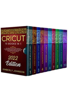 Cricut: 10 Books in 1. 2022 Edition. The Complete Step-by-Step Guide for Beginners, Design Space, Maker, Explorer Air 2 ...