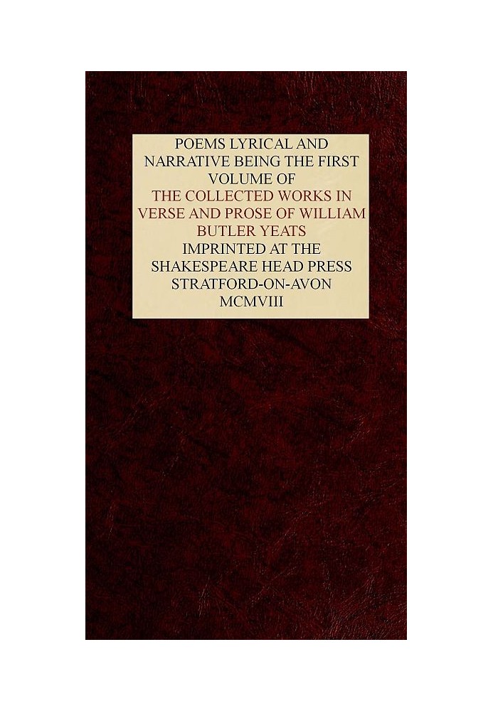 The Collected Works in Verse and Prose of William Butler Yeats, Vol. 1 (of 8) Poems Lyrical and Narrative