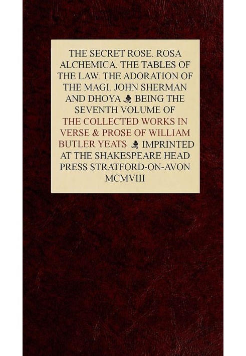 The Collected Works in Verse and Prose of William Butler Yeats, Vol. 7 (of 8) The Secret Rose. Rosa Alchemica. The Tables of the