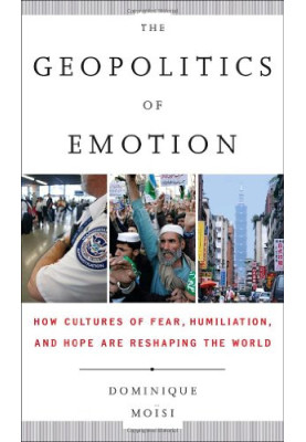 The geopolitics of emotion : how cultures of fear, humiliation, and hope are reshaping the world