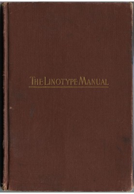 Linotype Manual Giving Detailed Instructions of the Proper Adjustment and Care of the Linotype