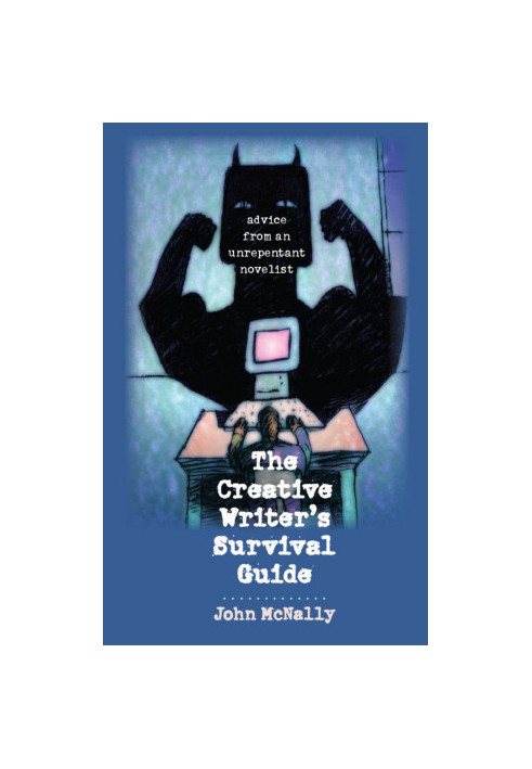 The Creative Writer's Survival Guide: Advice From an Unrepentant Novelist