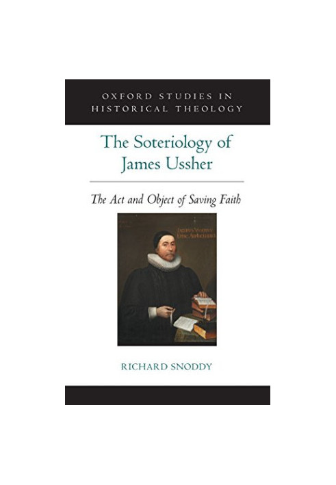 The soteriology of James Ussher : the act and object of saving faith